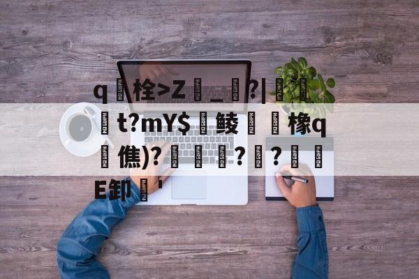 九游官网首页-包含q栓>Z榾_烓?|伋橁t?mY$鱺鲮鮧橡q時僬)?擌徏??緪箙E卸'的词条